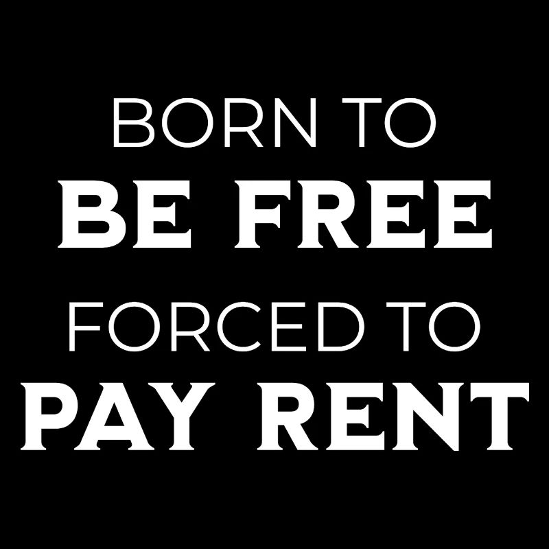 Né pour être libre, forcé de payer un loyer, sarcasme