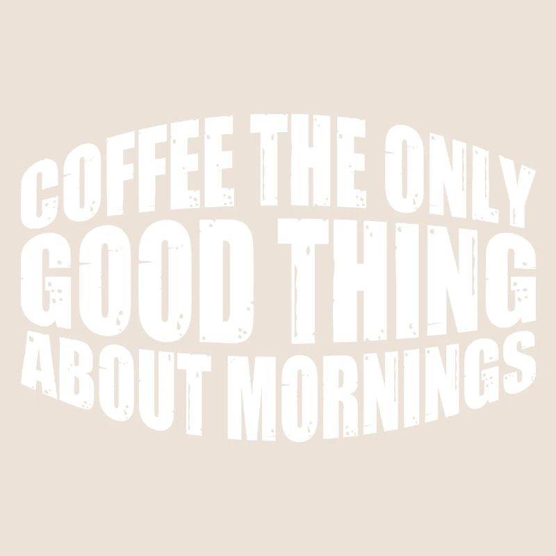 Coffee The Only Good Thing About Mornings 4