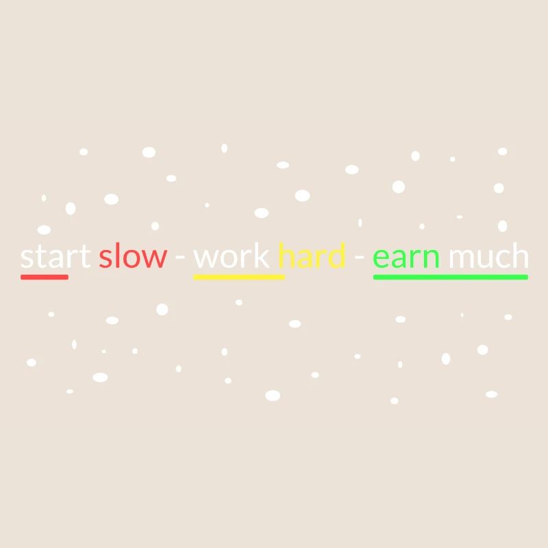 start slowly- work hard- earn a lot