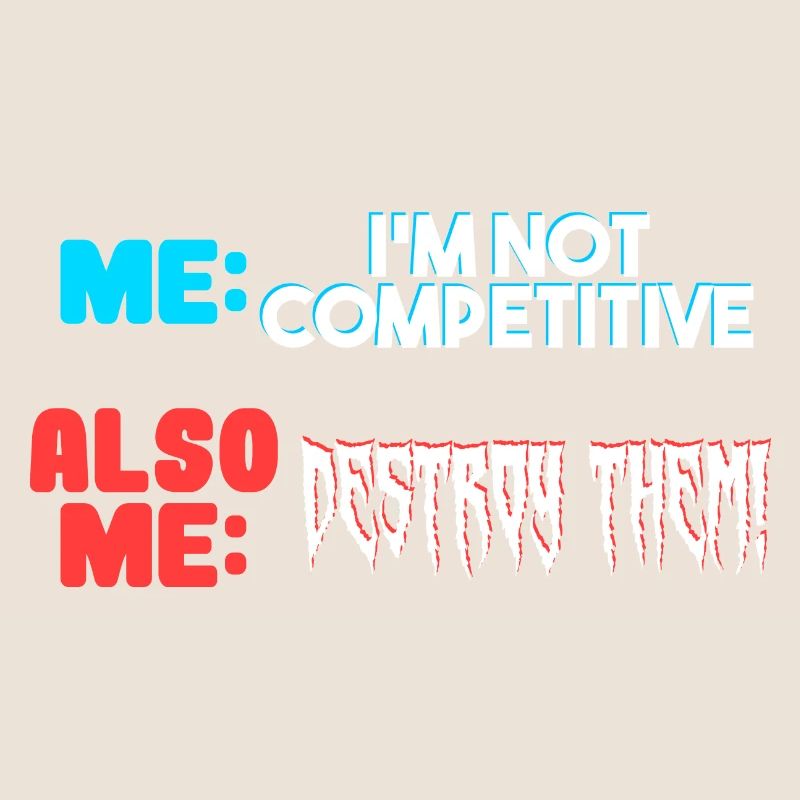Me I m Not Competitive Also Me Destroy Them