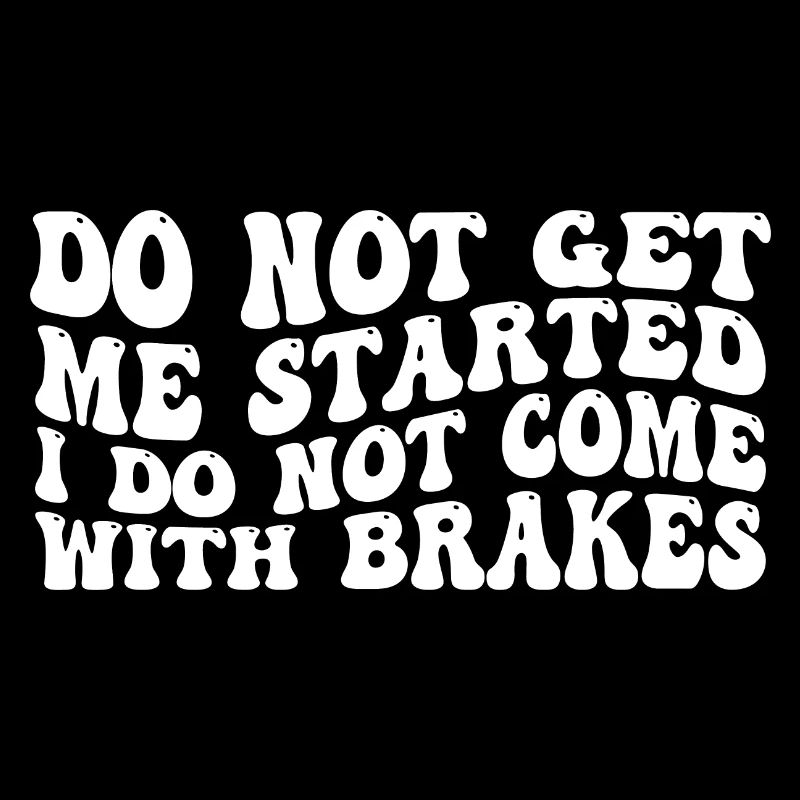 Do Not Get Me Started I Do Not Come With Brakes 4