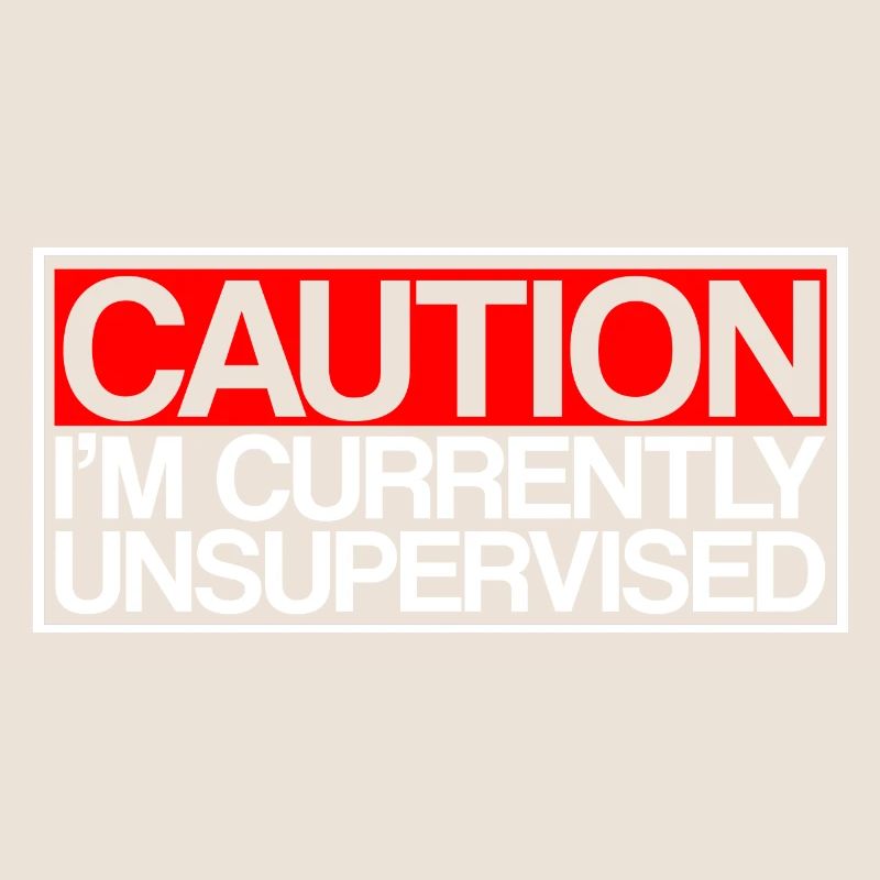 Caution I'm Currently Unsupervised 3