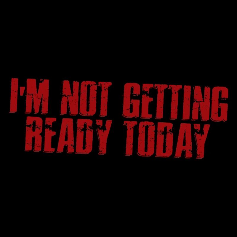 I'm Not Getting Ready Today 4