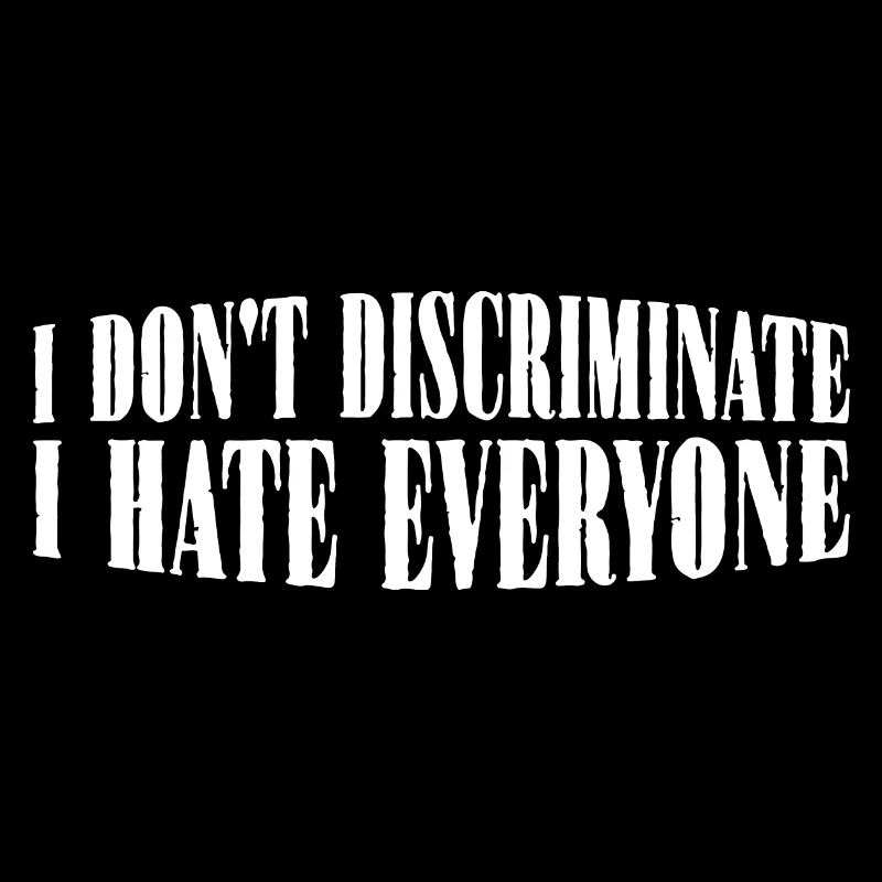 I Don't Discriminate I Hate Everyone 29