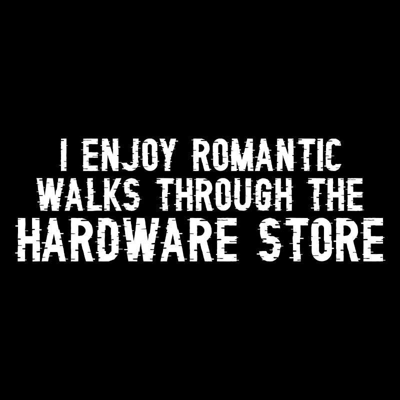 I Enjoy Romantic Walks Through Hardware Store 33
