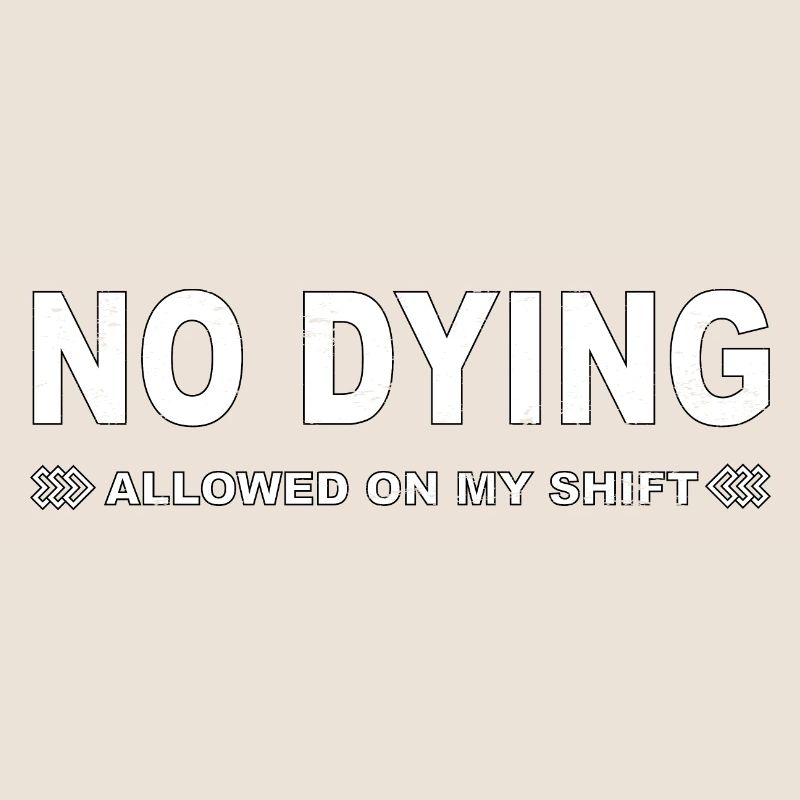 No dying allowed on my shift!