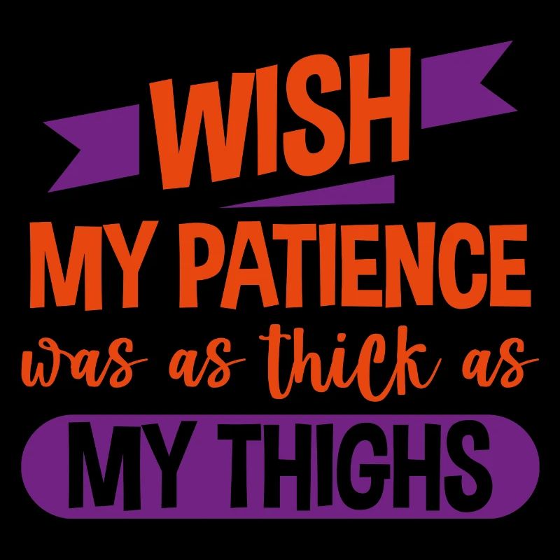 Wish My Patience Was As Thick As My Thighs 4