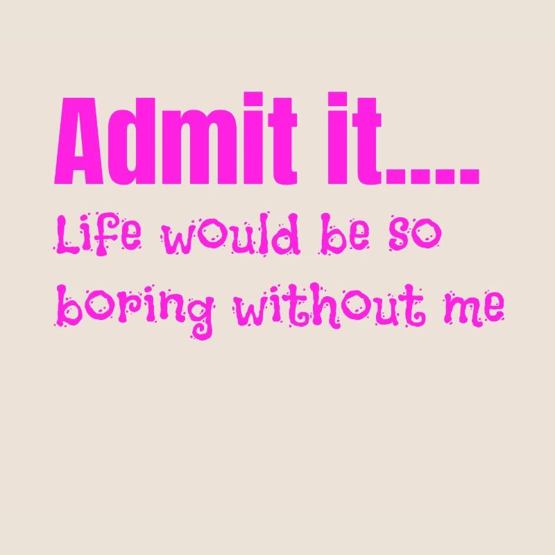 Sarcastic Admit It Life Be Boring Without Me