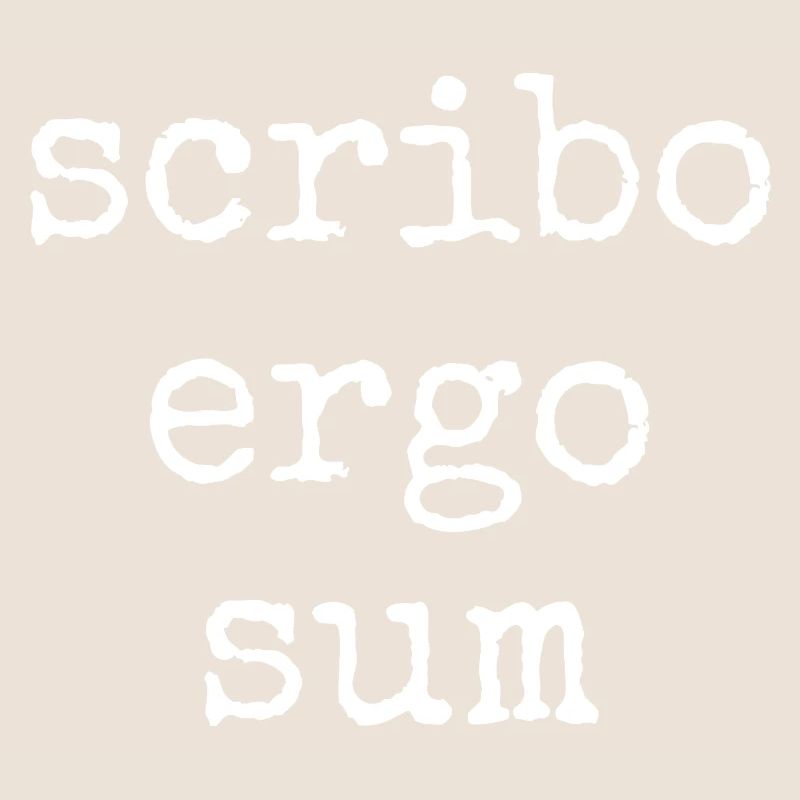 scribo ergo sum - I write, therefore I am
