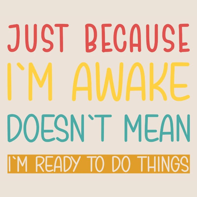 Just because I'm awake doesn't mean I'm ready