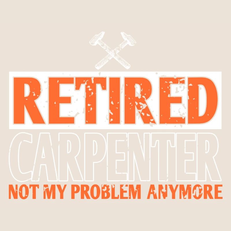 Retired Carpenter Not My Problem Anymore Funny