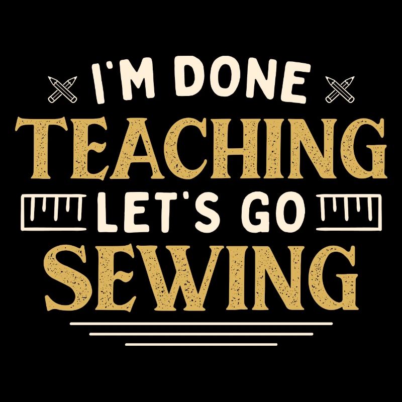 I'm Done Teaching Let's Go Sewing Funny Teacher