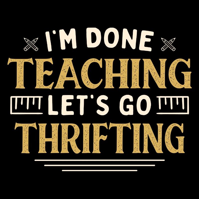 I'm Done Teaching Let's Go Thrifting Funny