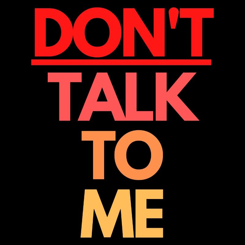 DON'T TALK TO ME