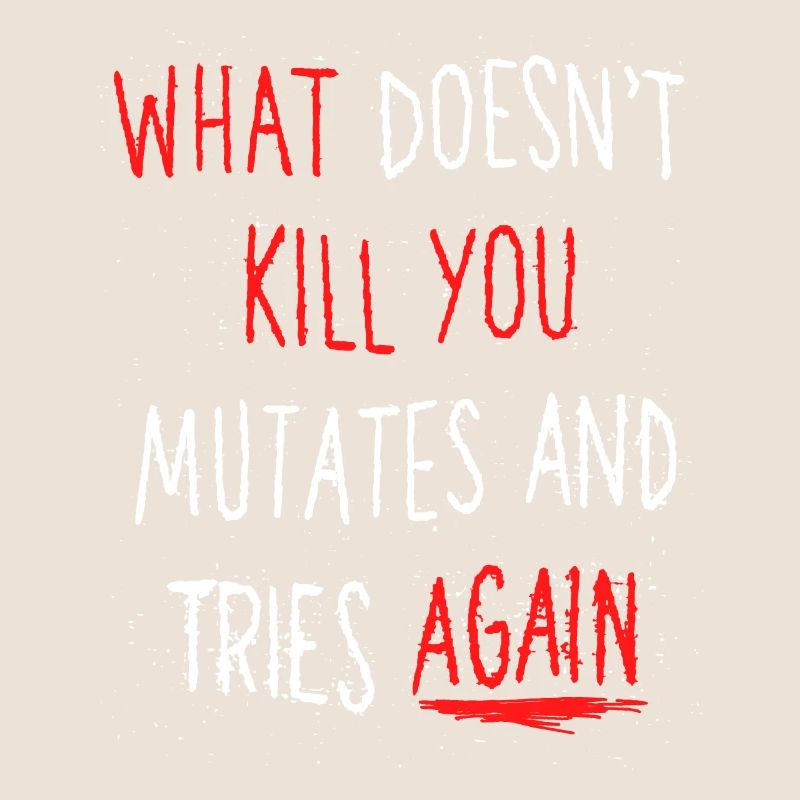 What doesn't kill you mutates and tries again