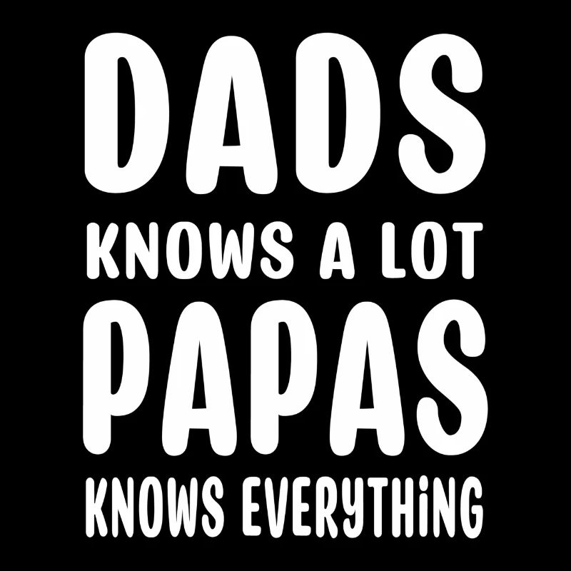 dads knows a lot papas know everything