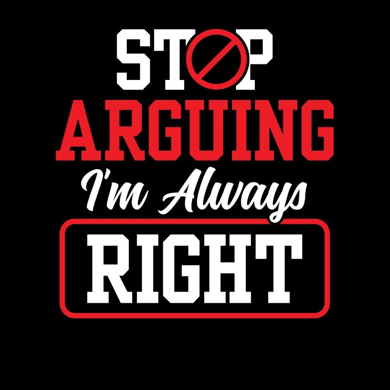Stop arguing I'm always right