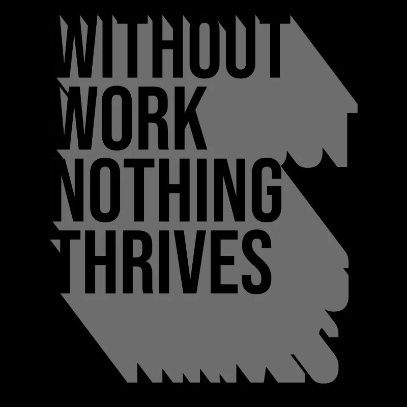 Without Work Nothing Thrives