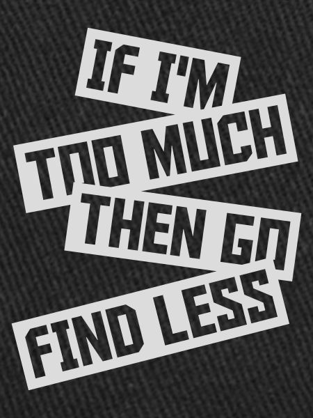 if im too much