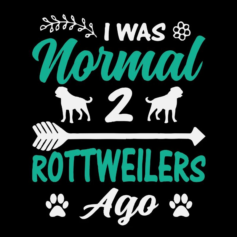 I was normal 2 Rottweilers ago