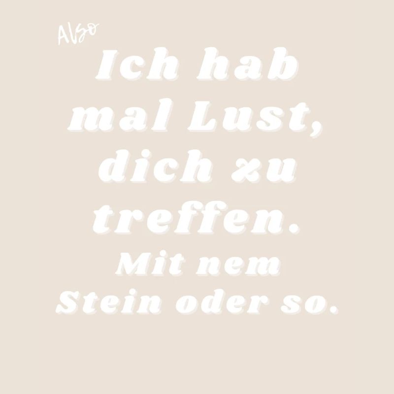 Lust dich zu treffen. Mit nem Stein oder so.