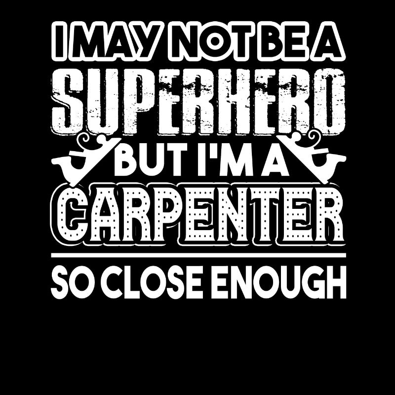 Carpenter I'm A Carpenter So Close Enough