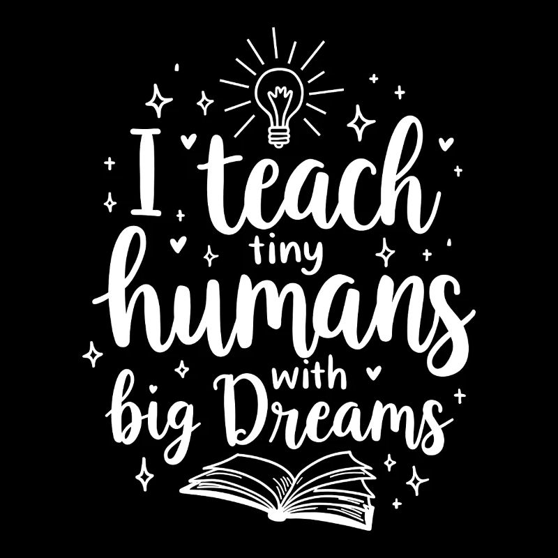 I Teach Tiny Humans Big Dreams Teacher Educator