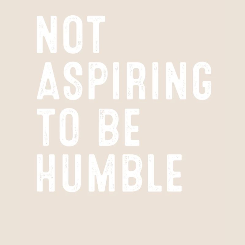 Not Aspiring To Be Humble Statement