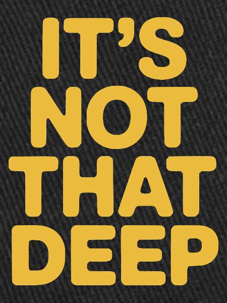 It's Not That Deep