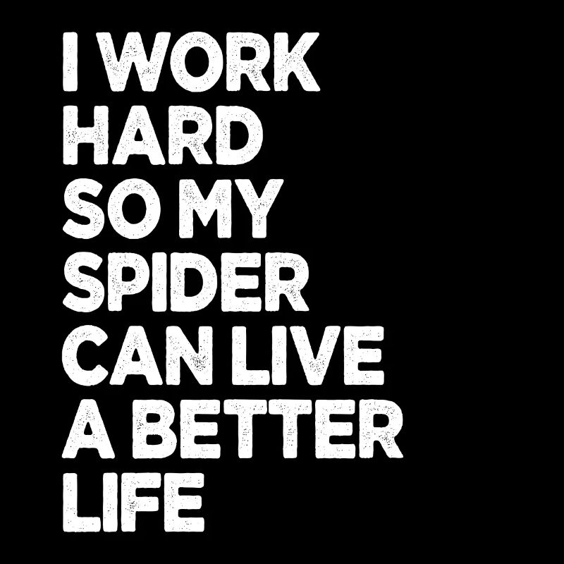 I Work Hard So My Spider Can Have A Better Life
