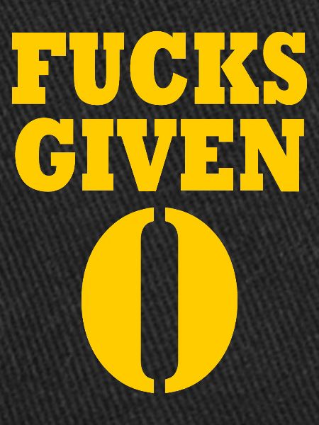 Zero fucks given