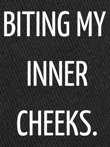 Biting my inner cheeks