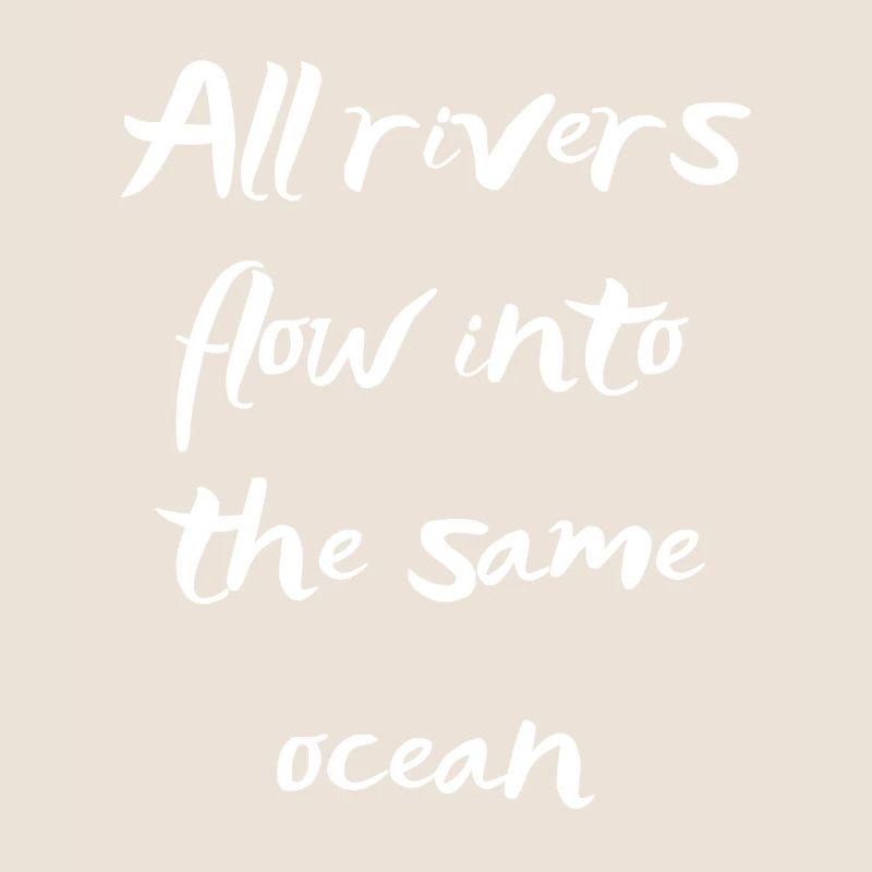 All rivers flow into the same ocean