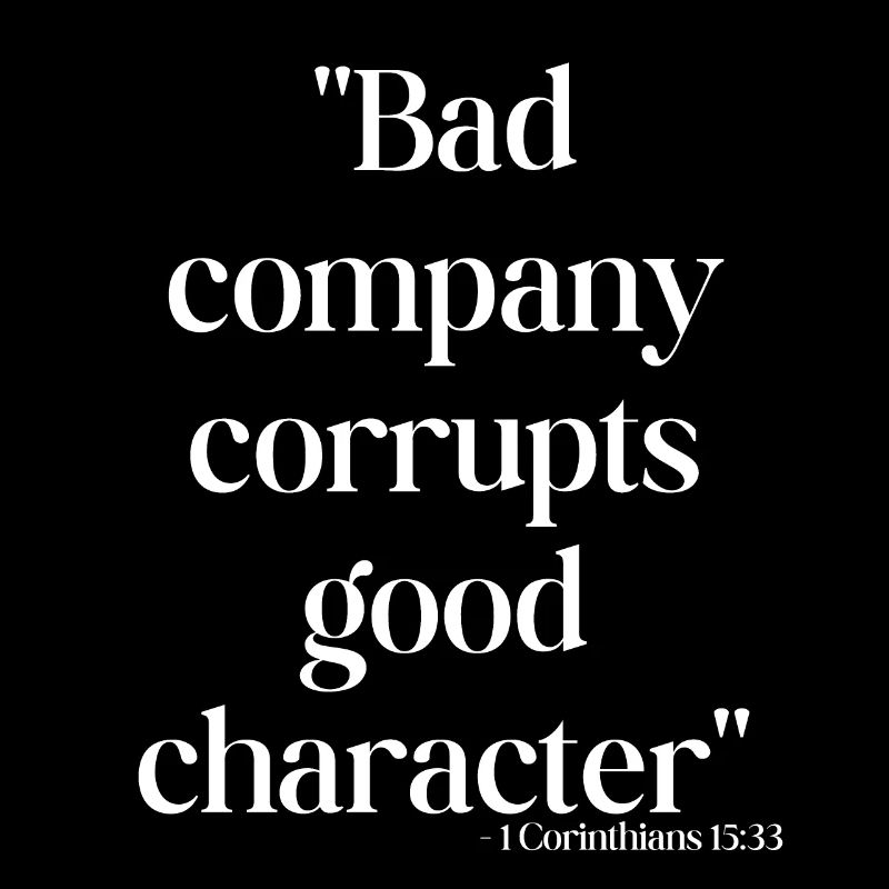 Bad company corrupts good character
