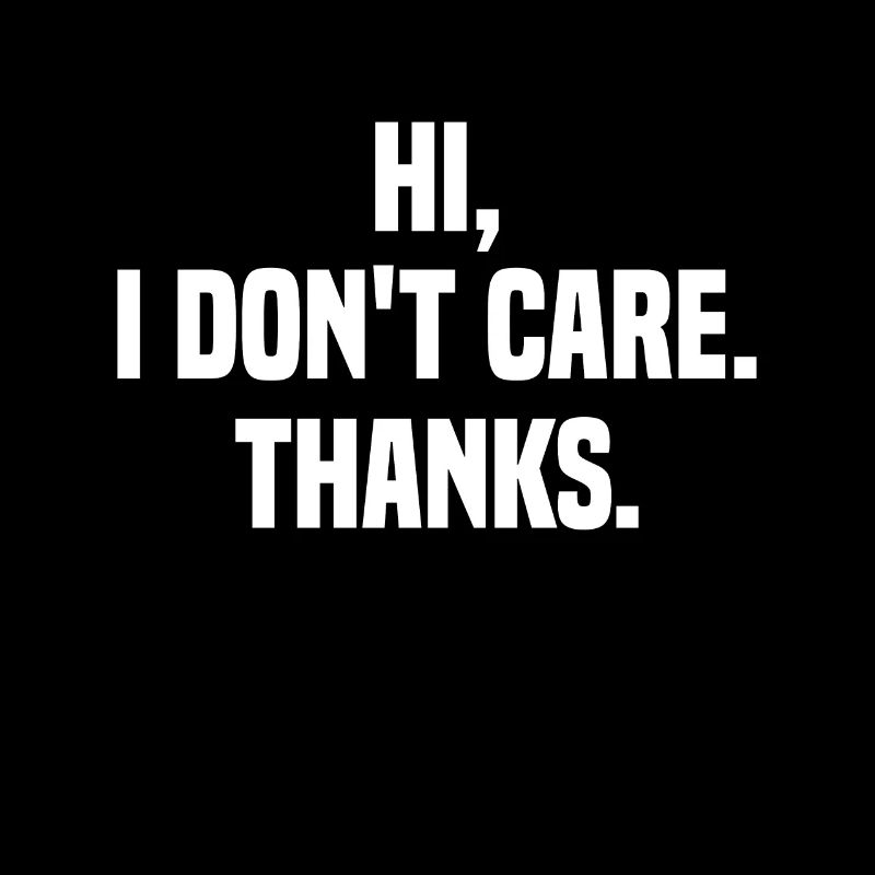 Hello, I don't care Thank you sarcastic sarcasm