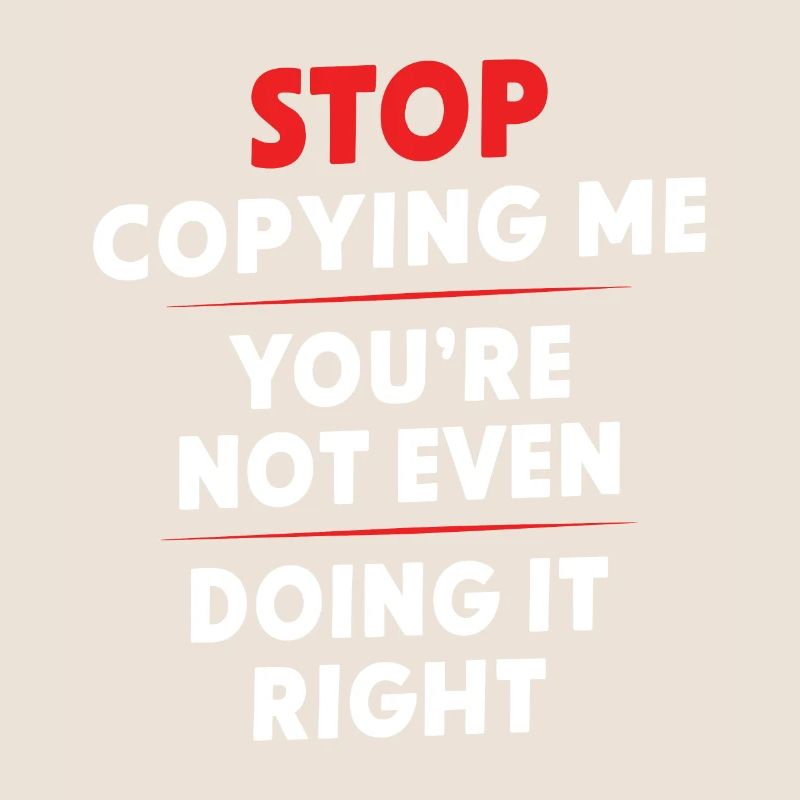 Arrête de me copier, tu ne le fais même pas correctement Hum