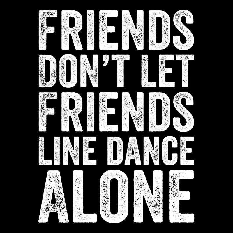 Friends Don't Let Friends Line dance Alone