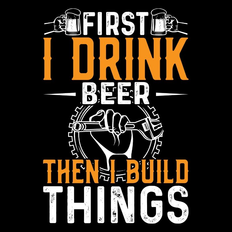 First I drink beer, then I build things