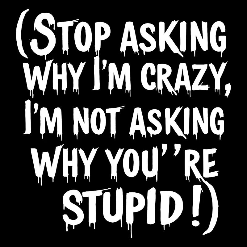 Stop asking why I'm crazy