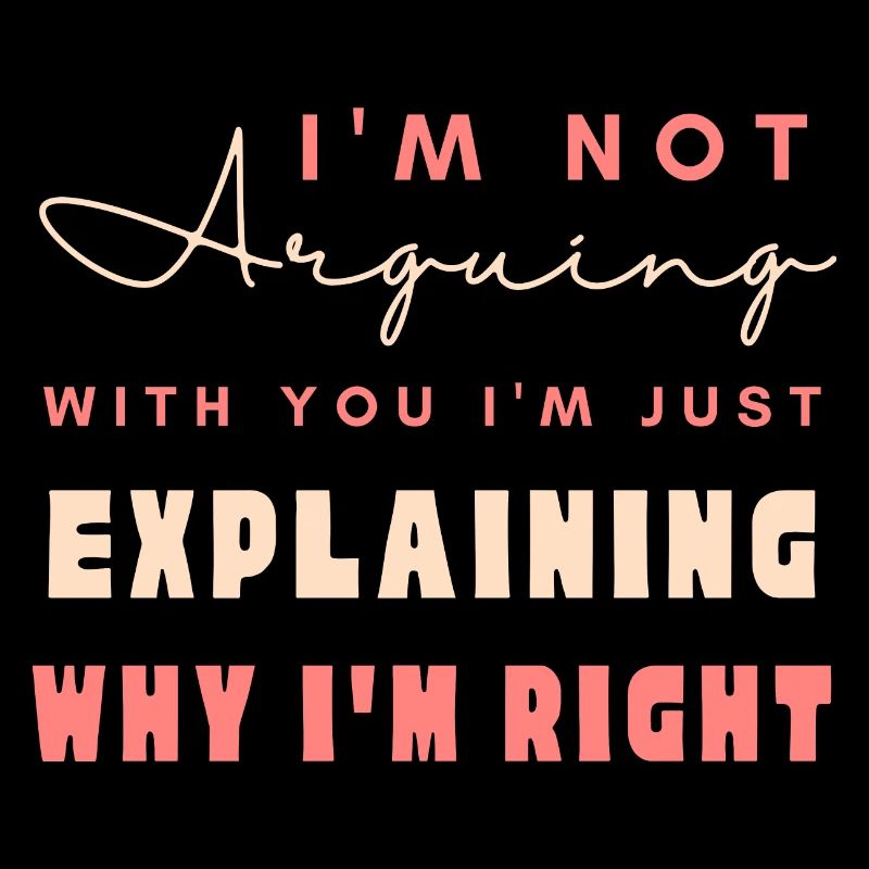 I'm Not Arguing I'm Just Explaining Why I'm Right