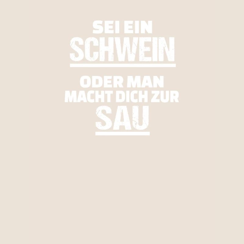 sei ein Schwein oder man macht dich zur Sau