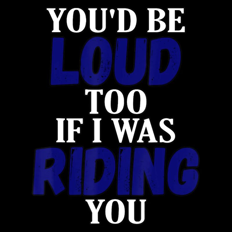 Youd Be Loud Too Riding You Hog