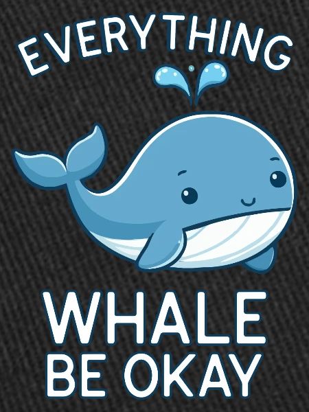 EVERYTHING WHALE BE OKAY
