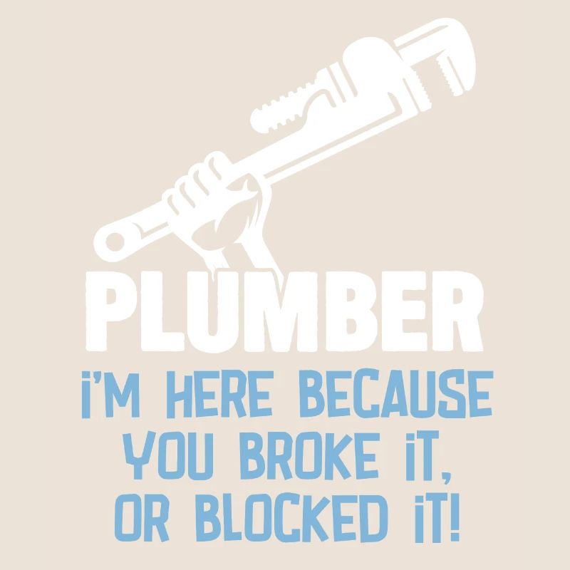 Plumber Im Here Because You Broke It Or Blocked It
