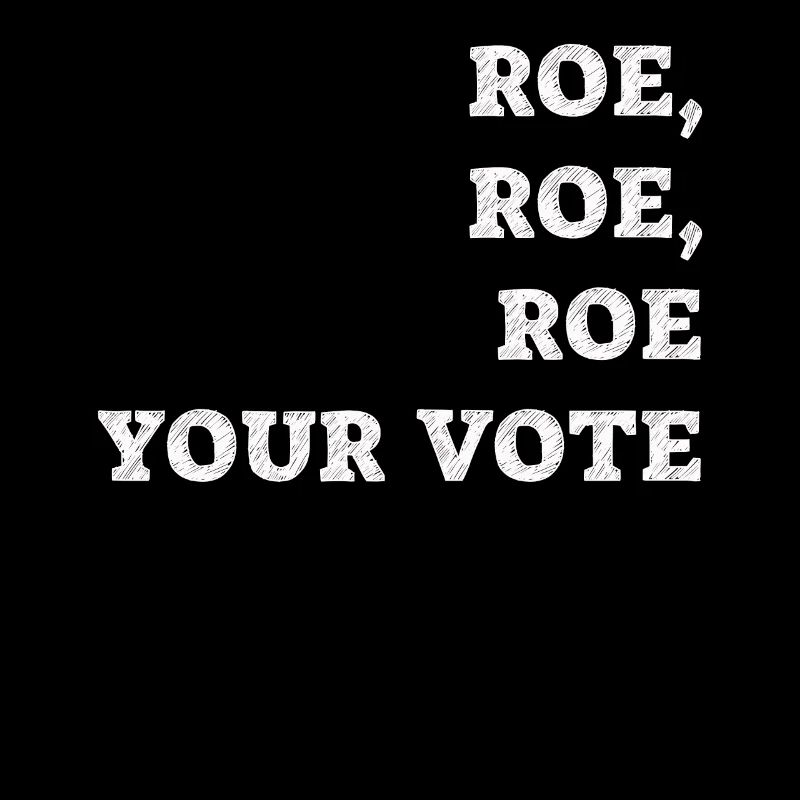 Roe Your Vote Pro-Choice Womens Feminist