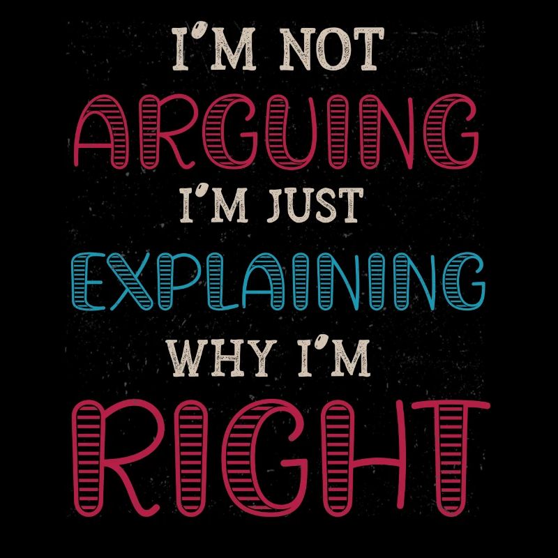 Im Not Arguing Im Just Explaining Why Im Right