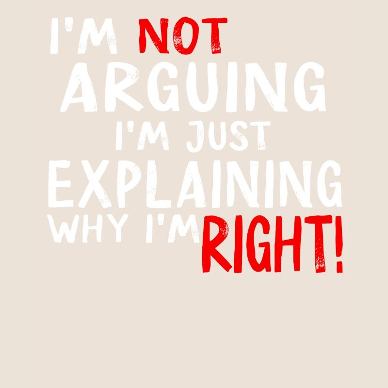 Im Not Arguing Im Just Explaining Why Im Right
