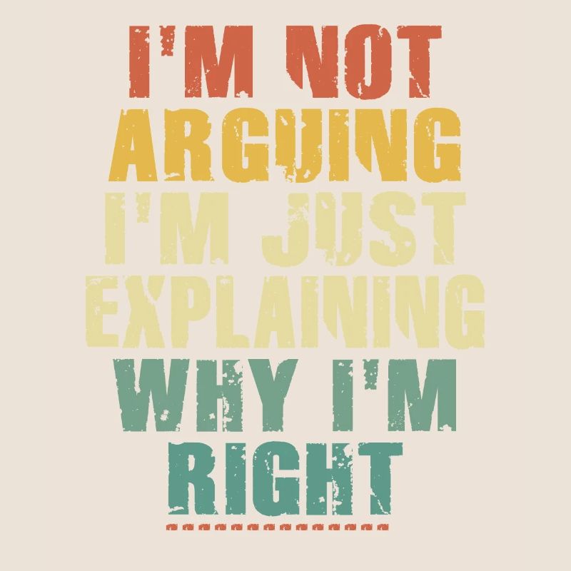 Im Not Arguing Im Just Explaining Why Im Right