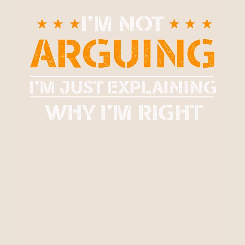 Im Not Arguing Im Just Explaining Why Im Right