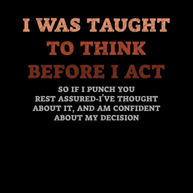 I Was Taught To Think Before I act Sarcasm